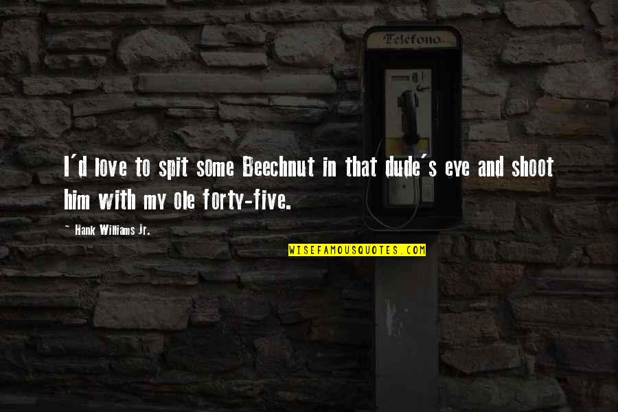 I'm In Love With Him Quotes By Hank Williams Jr.: I'd love to spit some Beechnut in that I'm In Love With Him Quotes By Hank Williams Jr.: I'd love to spit some Beechnut in that