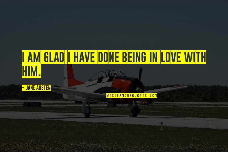 I'm In Love With Him Quotes By Jane Austen: I am glad I have done being in I'm In Love With Him Quotes By Jane Austen: I am glad I have done being in