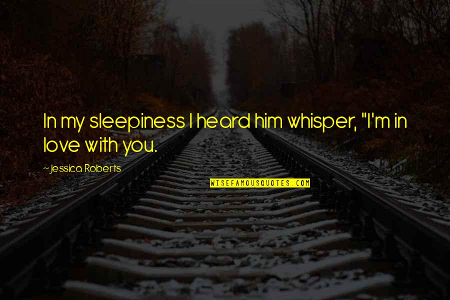 I'm In Love With Him Quotes By Jessica Roberts: In my sleepiness I heard him whisper, "I'm I'm In Love With Him Quotes By Jessica Roberts: In my sleepiness I heard him whisper, "I'm