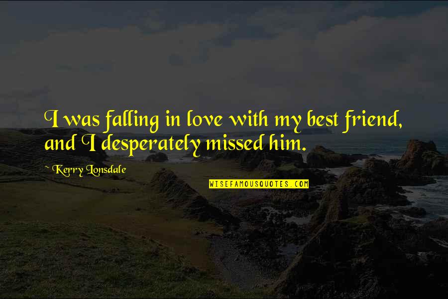 I'm In Love With Him Quotes By Kerry Lonsdale: I was falling in love with my best