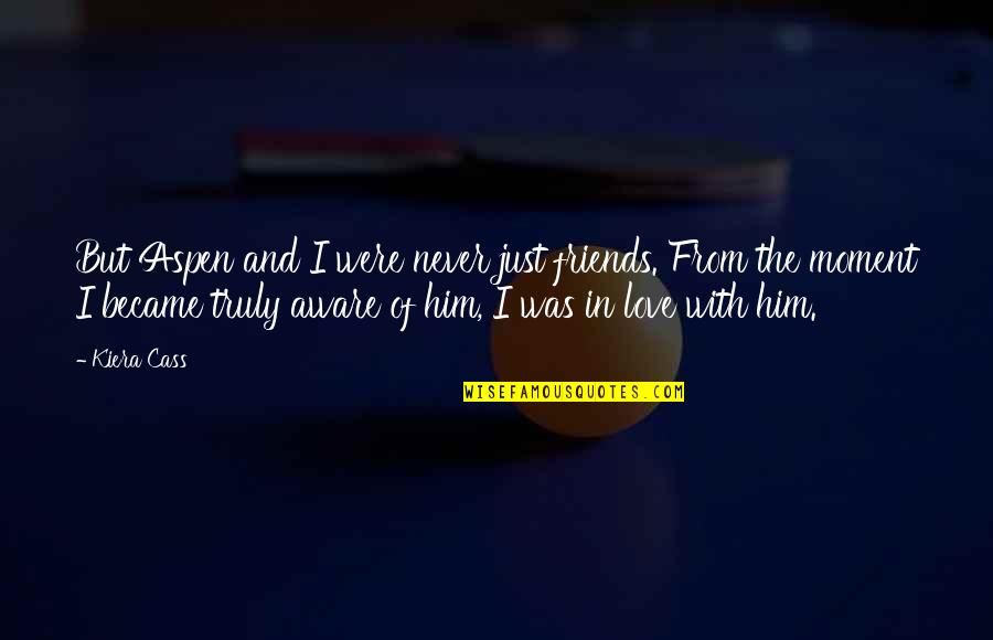 I'm In Love With Him Quotes By Kiera Cass: But Aspen and I were never just friends. I'm In Love With Him Quotes By Kiera Cass: But Aspen and I were never just friends.
