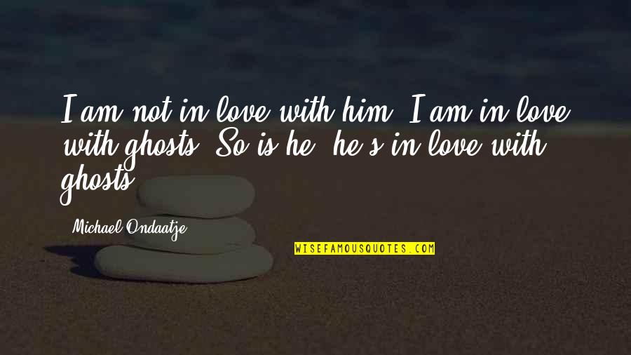 I'm In Love With Him Quotes By Michael Ondaatje: I am not in love with him, I I'm In Love With Him Quotes By Michael Ondaatje: I am not in love with him, I