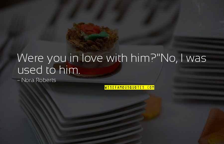 I'm In Love With Him Quotes By Nora Roberts: Were you in love with him?''No, I was I'm In Love With Him Quotes By Nora Roberts: Were you in love with him?''No, I was