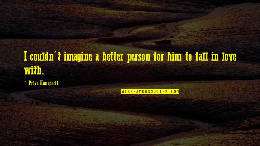 I'm In Love With Him Quotes By Priya Kanaparti: I couldn't imagine a better person for him I'm In Love With Him Quotes By Priya Kanaparti: I couldn't imagine a better person for him