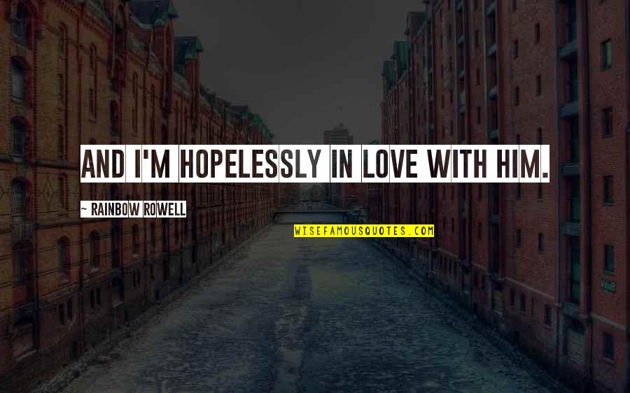 I'm In Love With Him Quotes By Rainbow Rowell: And I'm hopelessly in love with him. I'm In Love With Him Quotes By Rainbow Rowell: And I'm hopelessly in love with him.