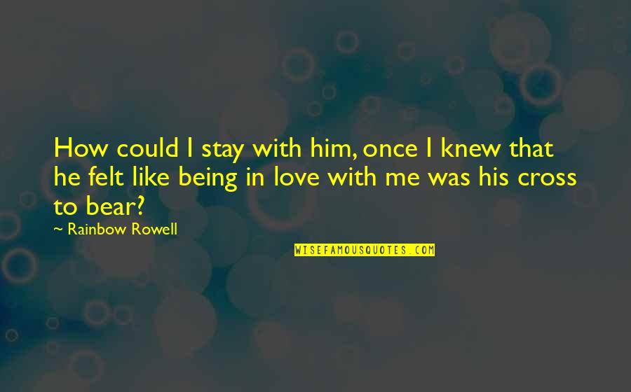 I'm In Love With Him Quotes By Rainbow Rowell: How could I stay with him, once I I'm In Love With Him Quotes By Rainbow Rowell: How could I stay with him, once I