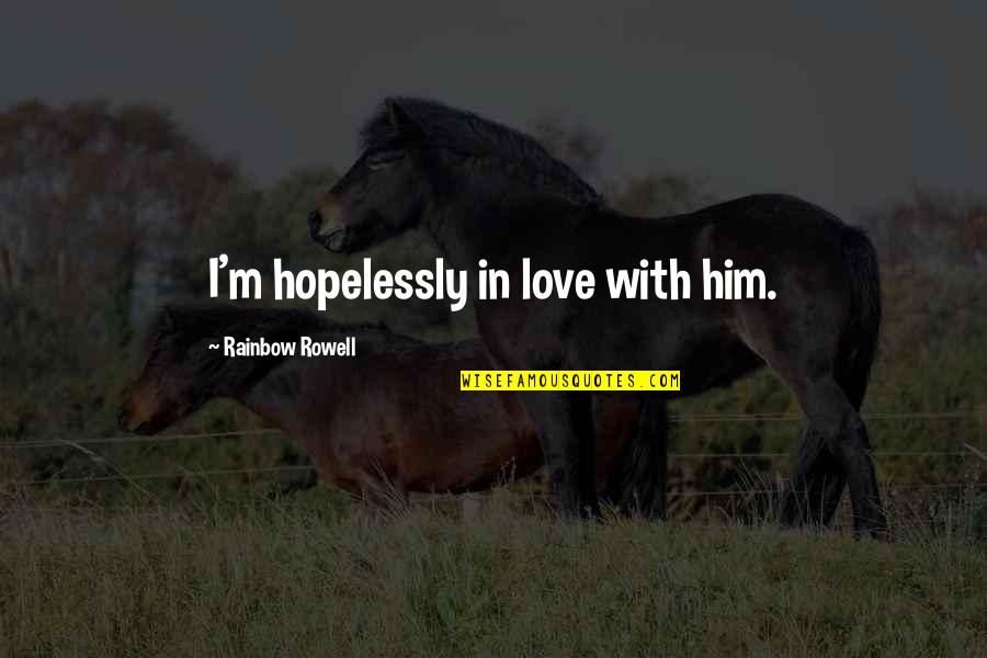 I'm In Love With Him Quotes By Rainbow Rowell: I'm hopelessly in love with him. I'm In Love With Him Quotes By Rainbow Rowell: I'm hopelessly in love with him.