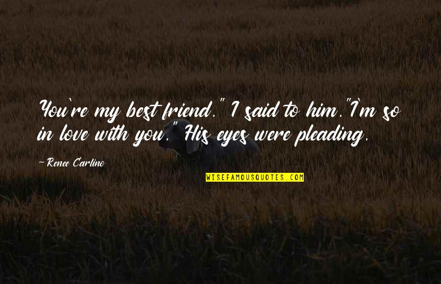 I'm In Love With Him Quotes By Renee Carlino: You're my best friend." I said to him."I'm