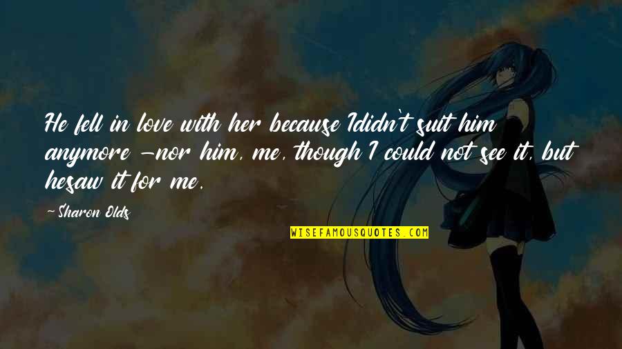 I'm In Love With Him Quotes By Sharon Olds: He fell in love with her because Ididn't I'm In Love With Him Quotes By Sharon Olds: He fell in love with her because Ididn't
