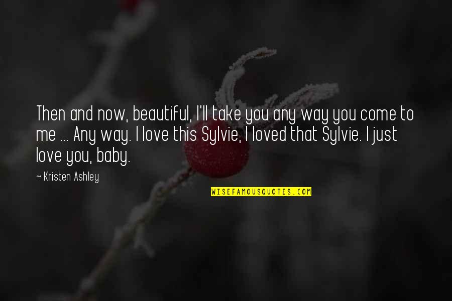 I'm In Love With You Baby Quotes By Kristen Ashley: Then and now, beautiful, I'll take you any