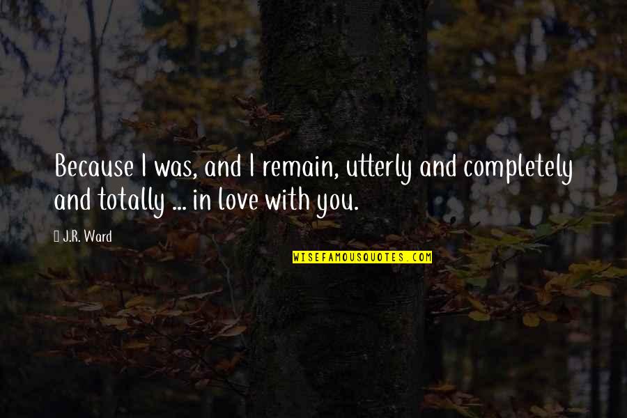 I'm In Love With You Because Quotes By J.R. Ward: Because I was, and I remain, utterly and