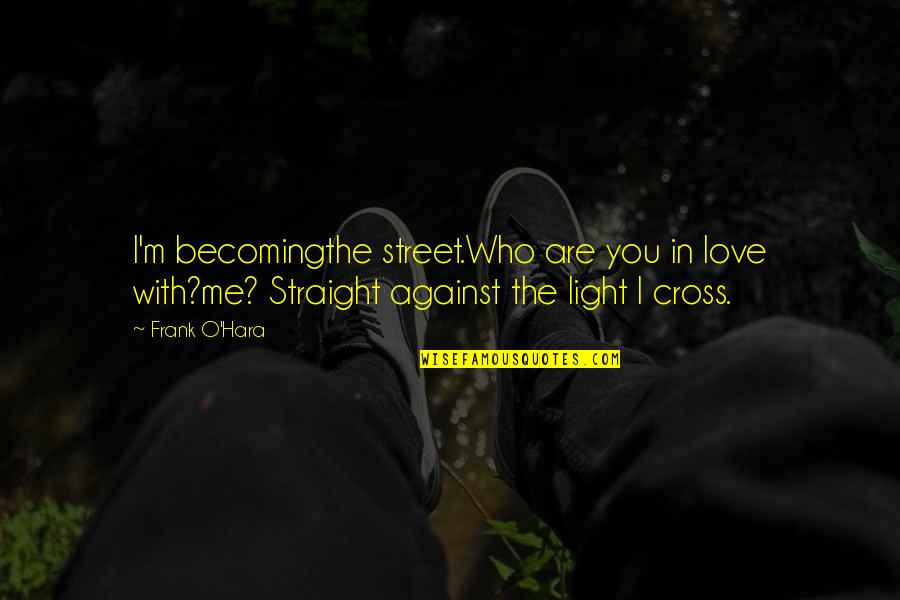 I'm In Love With You Quotes By Frank O'Hara: I'm becomingthe street.Who are you in love with?me?