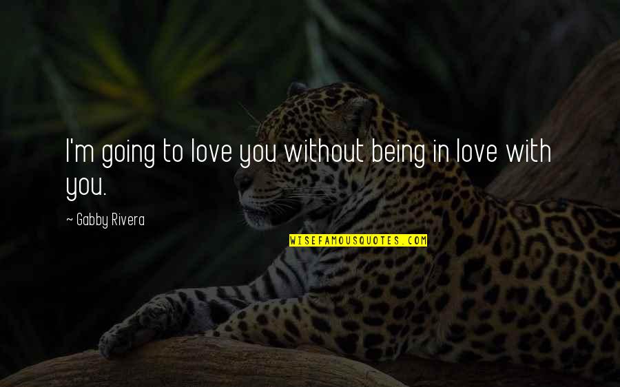 I'm In Love With You Quotes By Gabby Rivera: I'm going to love you without being in