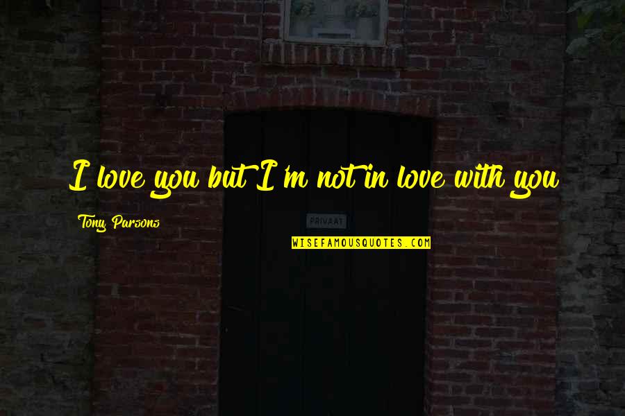 I'm In Love With You Quotes By Tony Parsons: I love you but I'm not in love