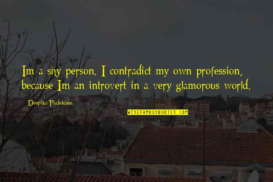 Im In My Own World Quotes By Deepika Padukone: Im a shy person. I contradict my own