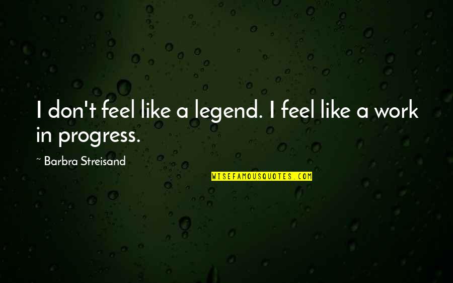 I'm In Progress Quotes By Barbra Streisand: I don't feel like a legend. I feel