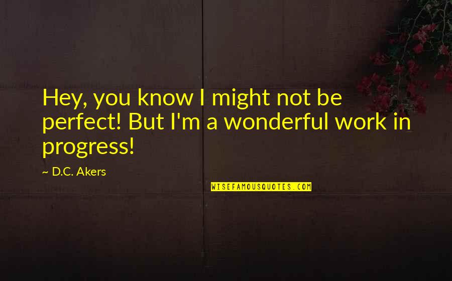 I'm In Progress Quotes By D.C. Akers: Hey, you know I might not be perfect!