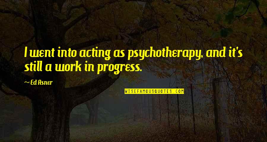 I'm In Progress Quotes By Ed Asner: I went into acting as psychotherapy, and it's