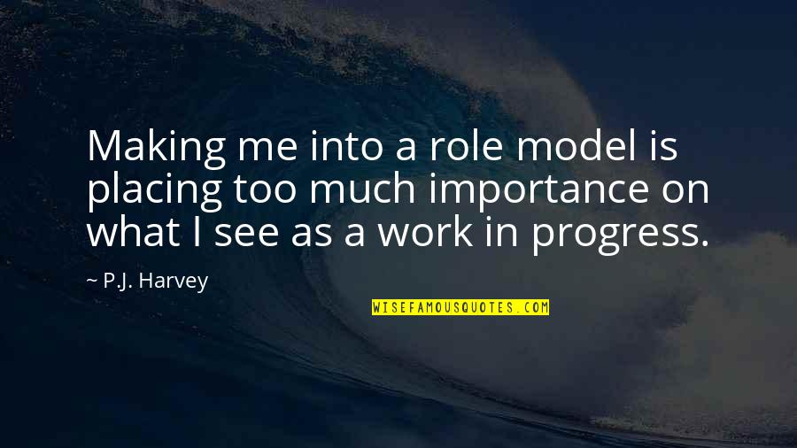I'm In Progress Quotes By P.J. Harvey: Making me into a role model is placing