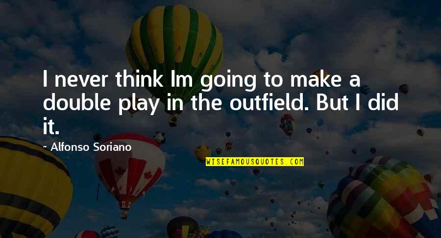 Im In Quotes By Alfonso Soriano: I never think Im going to make a