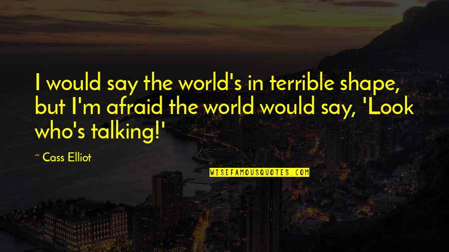 I'm In Shape Quotes By Cass Elliot: I would say the world's in terrible shape,