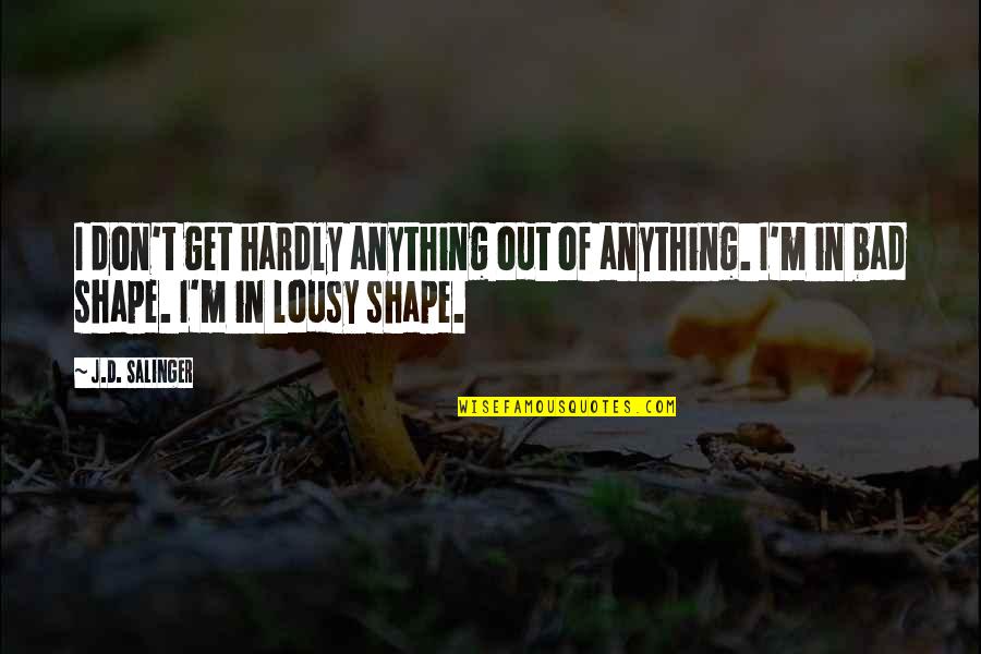 I'm In Shape Quotes By J.D. Salinger: I don't get hardly anything out of anything.