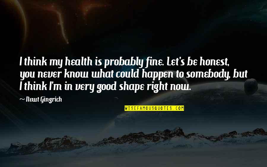 I'm In Shape Quotes By Newt Gingrich: I think my health is probably fine. Let's