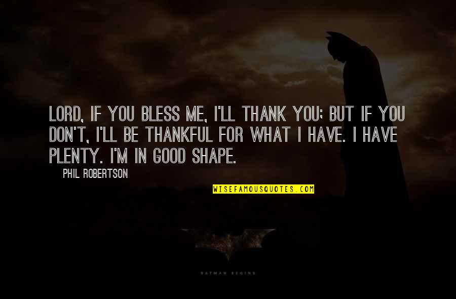 I'm In Shape Quotes By Phil Robertson: Lord, if You bless me, I'll thank You;