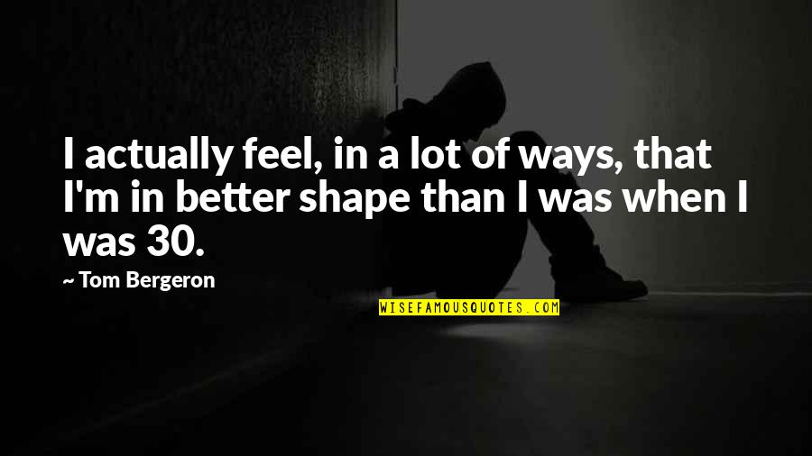 I'm In Shape Quotes By Tom Bergeron: I actually feel, in a lot of ways,
