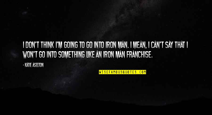 I'm Iron Man Quotes By Katie Aselton: I don't think I'm going to go into