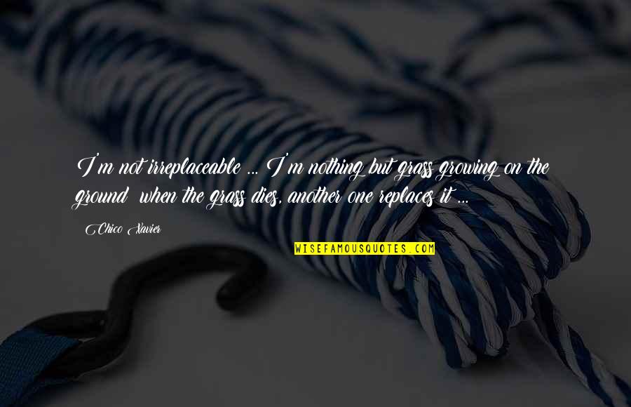 I'm Irreplaceable Quotes By Chico Xavier: I'm not irreplaceable ... I'm nothing but grass