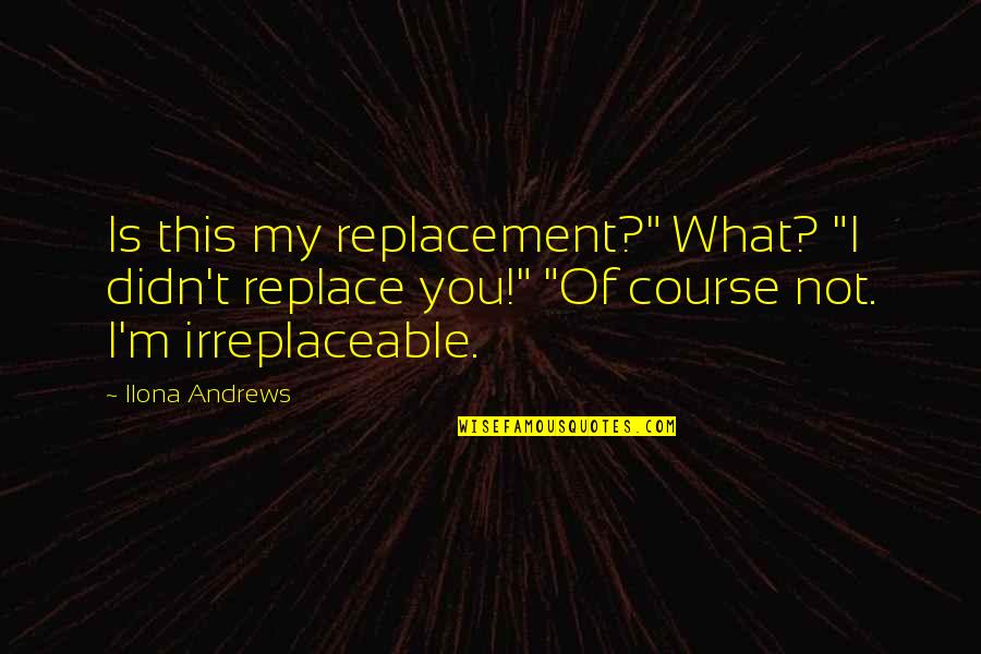 I'm Irreplaceable Quotes By Ilona Andrews: Is this my replacement?" What? "I didn't replace