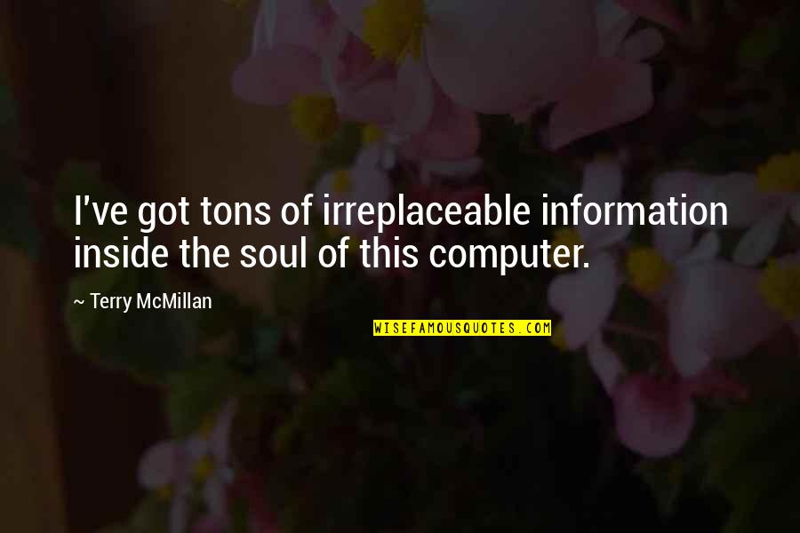 I'm Irreplaceable Quotes By Terry McMillan: I've got tons of irreplaceable information inside the