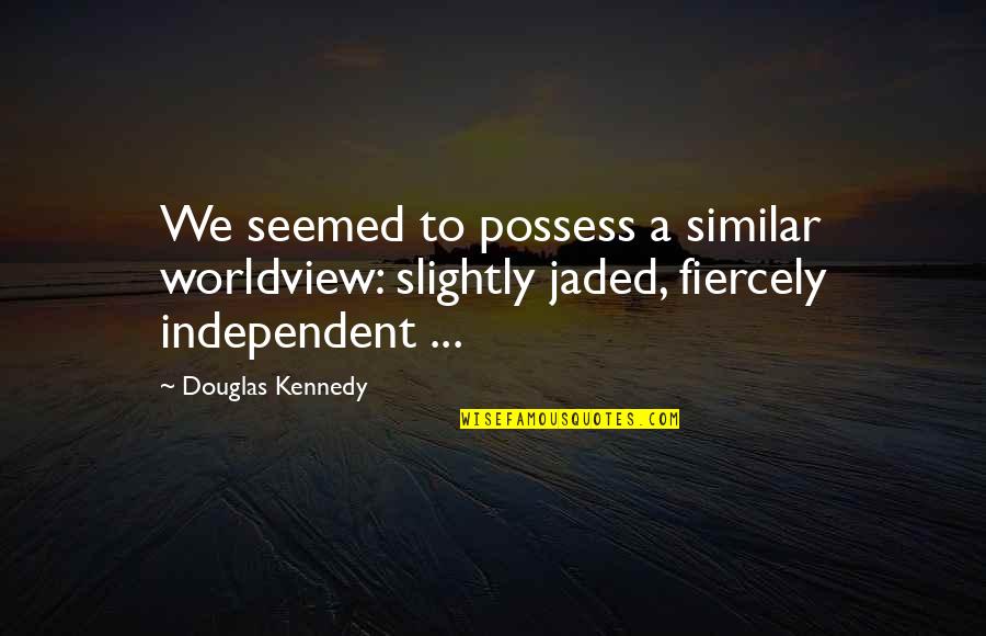 I'm Jaded Quotes By Douglas Kennedy: We seemed to possess a similar worldview: slightly