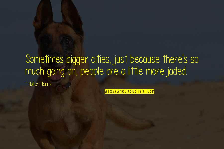 I'm Jaded Quotes By Hutch Harris: Sometimes bigger cities, just because there's so much