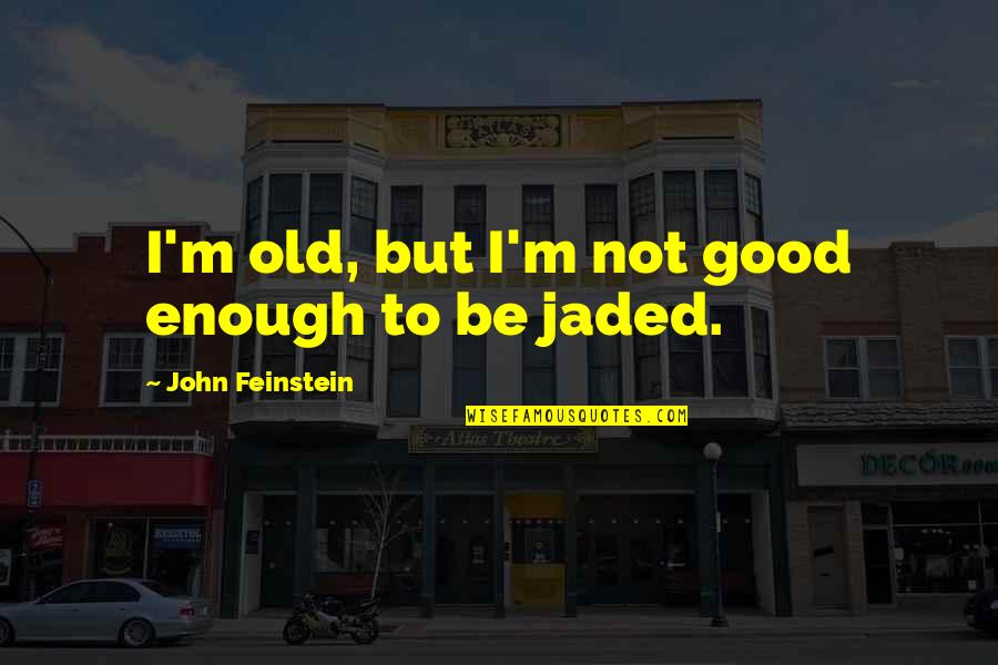 I'm Jaded Quotes By John Feinstein: I'm old, but I'm not good enough to