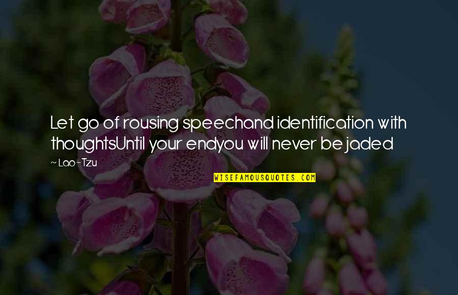 I'm Jaded Quotes By Lao-Tzu: Let go of rousing speechand identification with thoughtsUntil