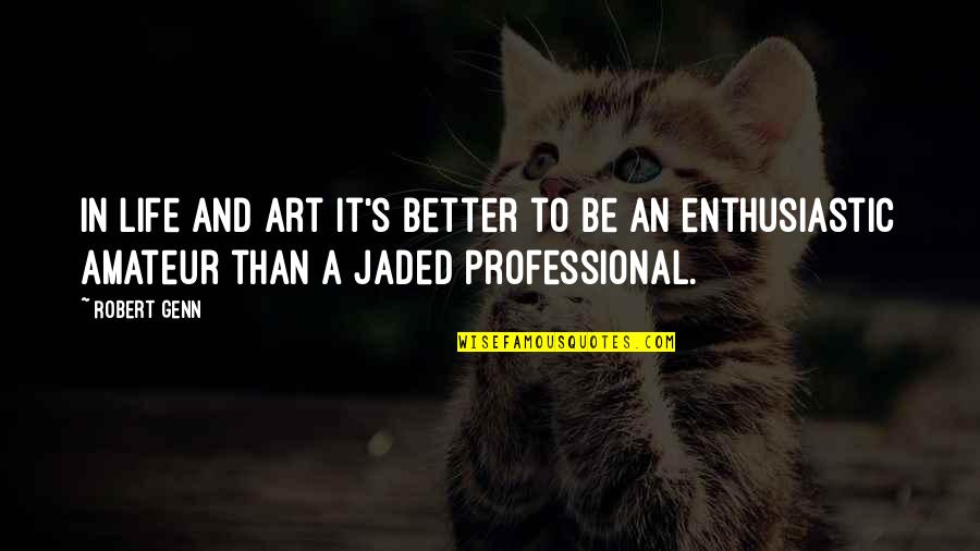 I'm Jaded Quotes By Robert Genn: In life and art it's better to be