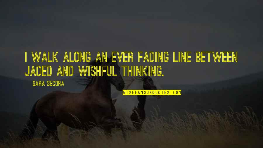 I'm Jaded Quotes By Sara Secora: I walk along an ever fading line between