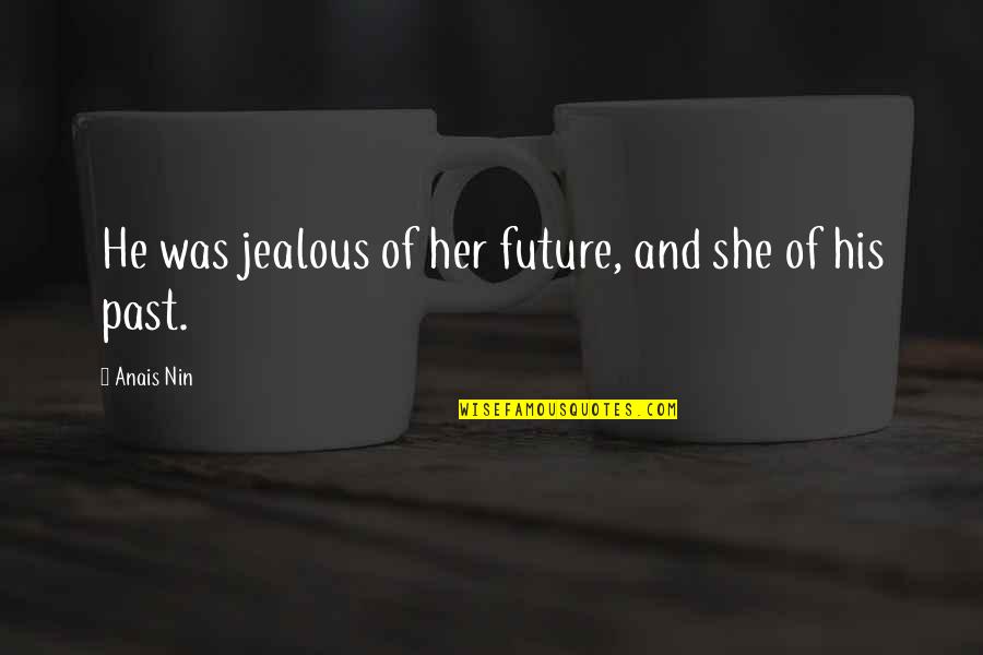 I'm Jealous Of Her Quotes By Anais Nin: He was jealous of her future, and she