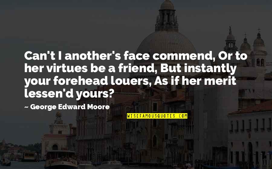 I'm Jealous Of Her Quotes By George Edward Moore: Can't I another's face commend, Or to her