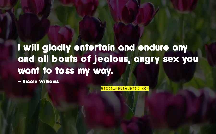 I'm Jealous Of You Quotes By Nicole Williams: I will gladly entertain and endure any and