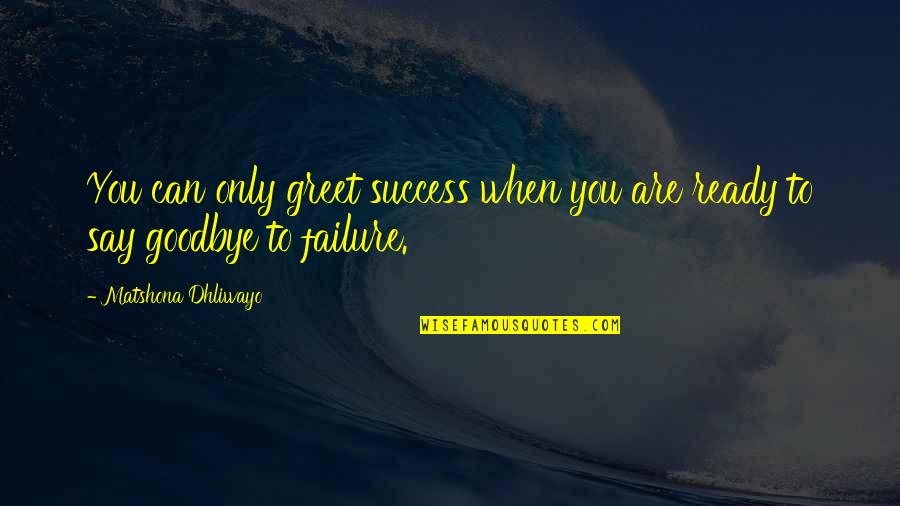 I'm Just A Failure Quotes By Matshona Dhliwayo: You can only greet success when you are