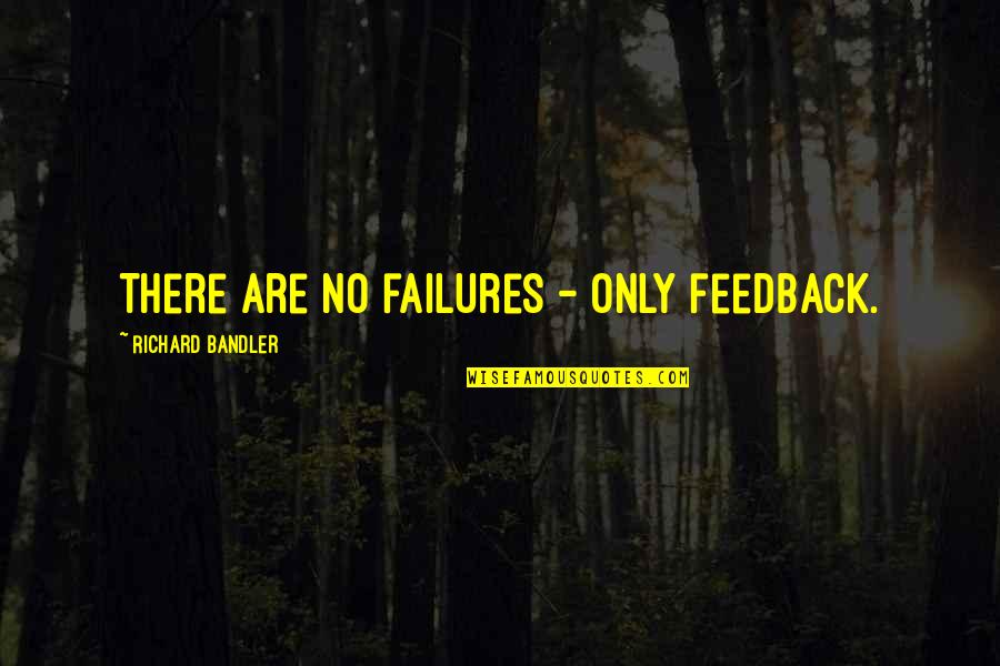 I'm Just A Failure Quotes By Richard Bandler: There are no failures - only feedback.
