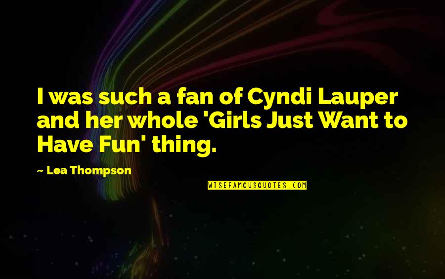 I'm Just A Fan Quotes By Lea Thompson: I was such a fan of Cyndi Lauper