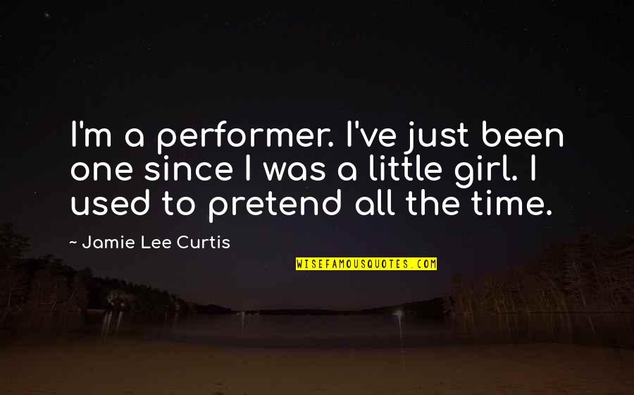 I'm Just A Girl Quotes By Jamie Lee Curtis: I'm a performer. I've just been one since