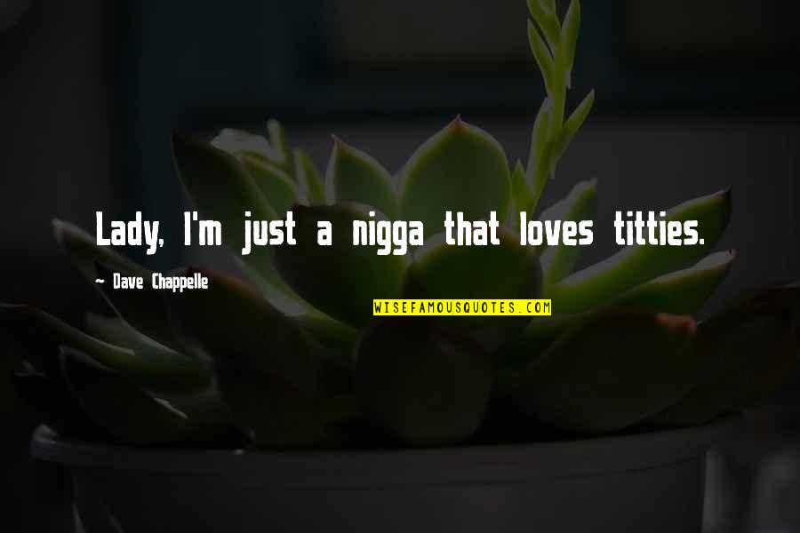I'm Just A Lady Quotes By Dave Chappelle: Lady, I'm just a nigga that loves titties.
