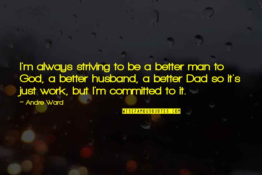 I'm Just A Man Quotes By Andre Ward: I'm always striving to be a better man I'm Just A Man Quotes By Andre Ward: I'm always striving to be a better man