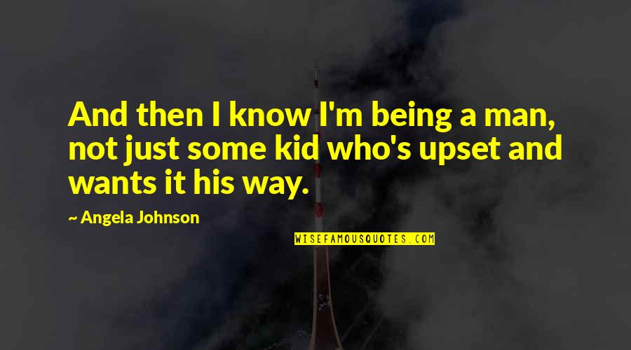 I'm Just A Man Quotes By Angela Johnson: And then I know I'm being a man, I'm Just A Man Quotes By Angela Johnson: And then I know I'm being a man,