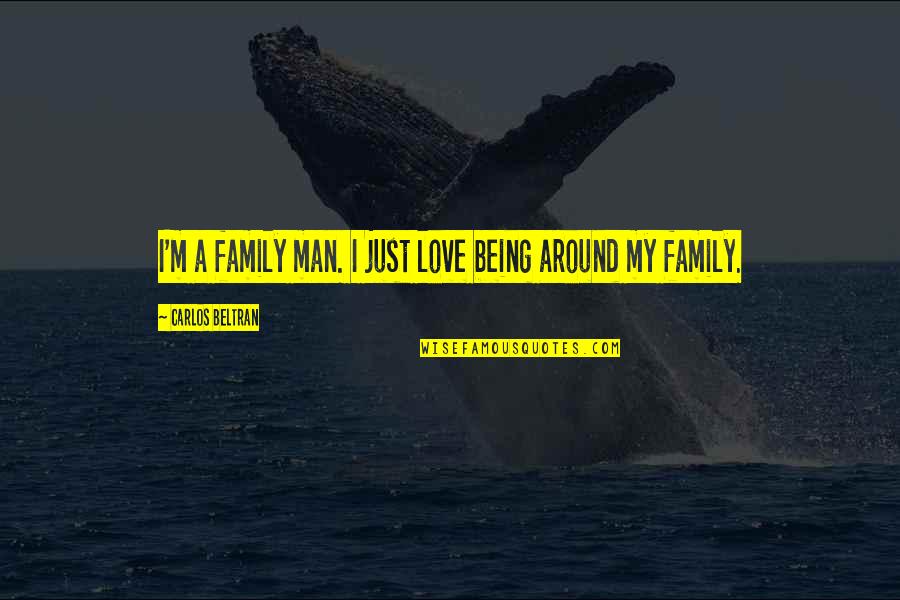 I'm Just A Man Quotes By Carlos Beltran: I'm a family man. I just love being I'm Just A Man Quotes By Carlos Beltran: I'm a family man. I just love being